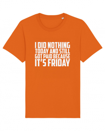 I DID NOTHING TODAY AND STILL GOT PAID BECAUSE IT'S FRIDAY Bright Orange