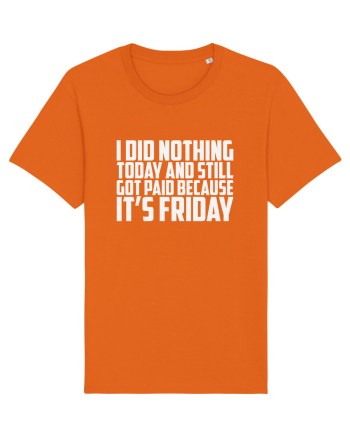 I DID NOTHING TODAY AND STILL GOT PAID BECAUSE IT'S FRIDAY Bright Orange