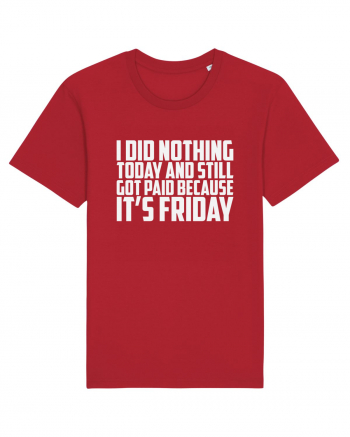 I DID NOTHING TODAY AND STILL GOT PAID BECAUSE IT'S FRIDAY Red