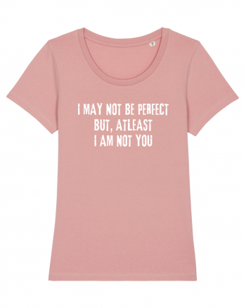 I MAY NOT BE PERFECT BUT, ATLEAST I AM NOT YOU Canyon Pink