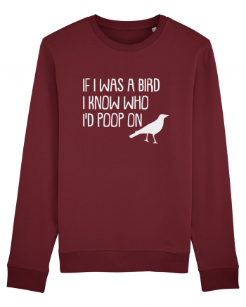 IF I WAS A BIRD I KNOW WHO I'D POOP ON Burgundy