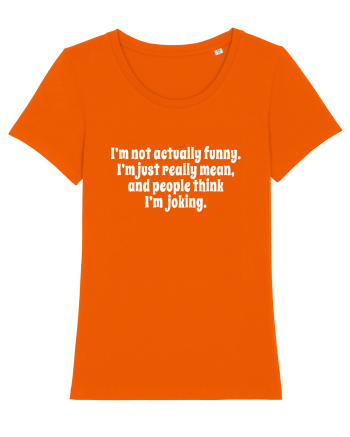 I’m not actually funny. I’m just really mean, and people think I’m joking. Bright Orange