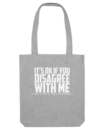 IT'S OK IF YOU DISAGREE WITH ME I CAN'T FORCE YOU TO BE RIGHT Heather Grey