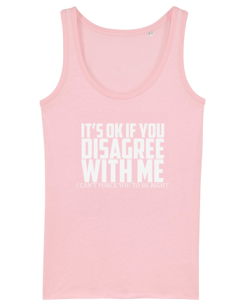 IT'S OK IF YOU DISAGREE WITH ME I CAN'T FORCE YOU TO BE RIGHT Cotton Pink