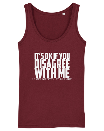 IT'S OK IF YOU DISAGREE WITH ME I CAN'T FORCE YOU TO BE RIGHT Burgundy