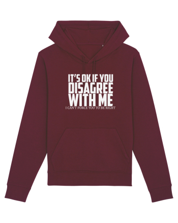 IT'S OK IF YOU DISAGREE WITH ME I CAN'T FORCE YOU TO BE RIGHT Burgundy