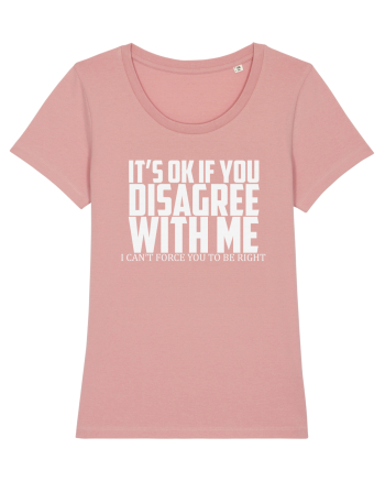 IT'S OK IF YOU DISAGREE WITH ME I CAN'T FORCE YOU TO BE RIGHT Canyon Pink