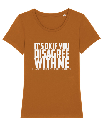 IT'S OK IF YOU DISAGREE WITH ME I CAN'T FORCE YOU TO BE RIGHT Roasted Orange