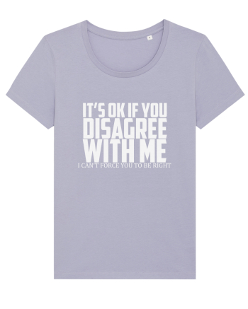 IT'S OK IF YOU DISAGREE WITH ME I CAN'T FORCE YOU TO BE RIGHT Lavender