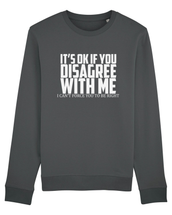 IT'S OK IF YOU DISAGREE WITH ME I CAN'T FORCE YOU TO BE RIGHT Anthracite