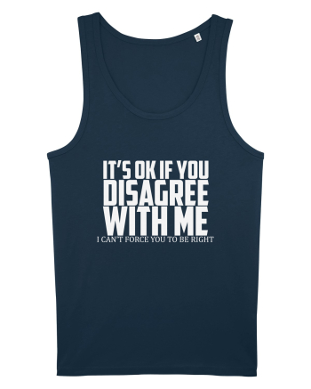 IT'S OK IF YOU DISAGREE WITH ME I CAN'T FORCE YOU TO BE RIGHT Navy