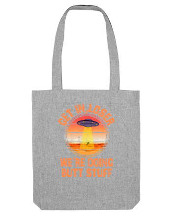 Get In Loser We'Re Doing Butt Stuff Ufo Heather Grey