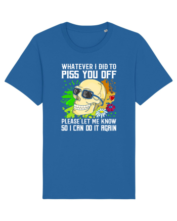 Whatever i did to piss you off please let me know so I can do it again Royal Blue