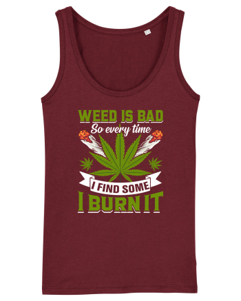 Weed is bad so every time I find some I burn it Burgundy