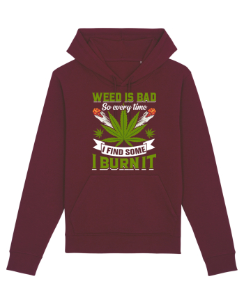 Weed is bad so every time I find some I burn it Burgundy