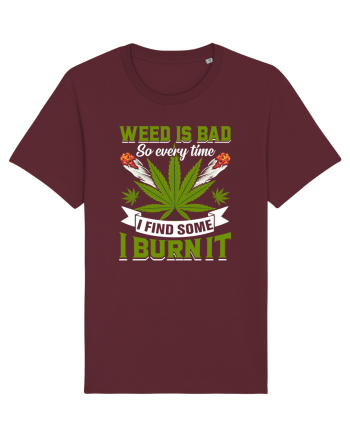 Weed is bad so every time I find some I burn it Burgundy