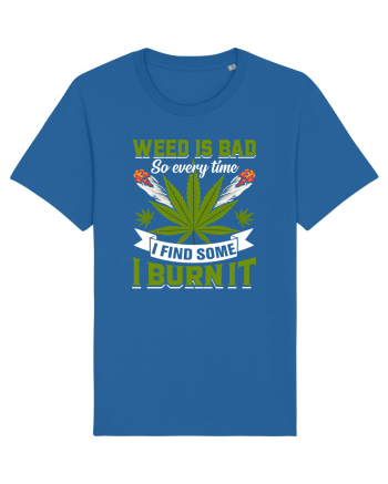 Weed is bad so every time I find some I burn it Royal Blue