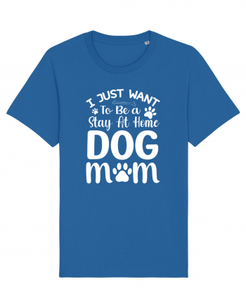 I Just Want To Be a Stay At Home Dog Mom  Royal Blue