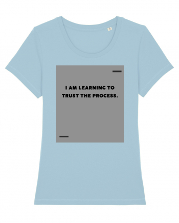 I am learning to trust the process. Sky Blue