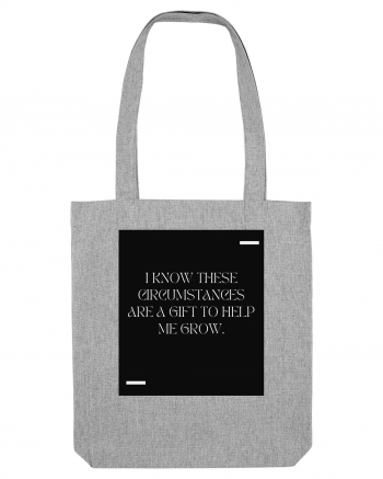 I know these circumstances are a gift to help me grow. Heather Grey