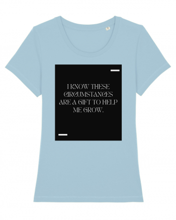 I know these circumstances are a gift to help me grow. Sky Blue