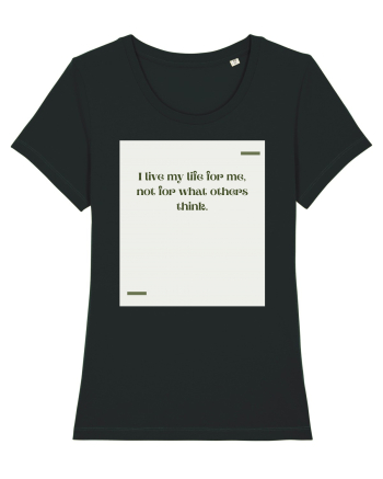 I live my life for me, not for what others think. Black