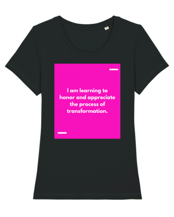 I am learning to honor and appreciate the process of transformation. Black