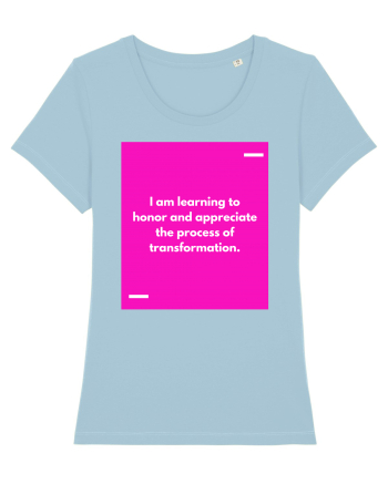 I am learning to honor and appreciate the process of transformation. Sky Blue