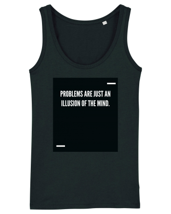 Problems are just an illusion of the mind. Black