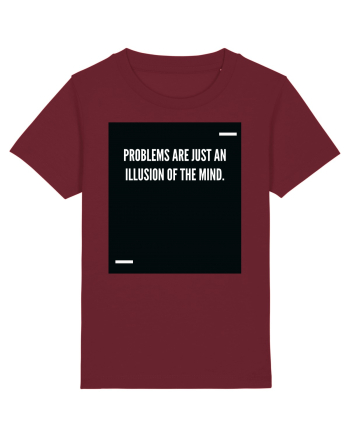 Problems are just an illusion of the mind. Burgundy