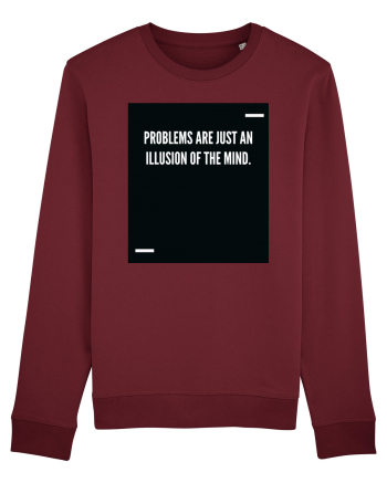 Problems are just an illusion of the mind. Burgundy