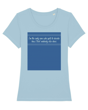 i am the only one who gets to decide how i feel: nobody else does Sky Blue
