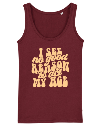 I see no reason to act my age Burgundy