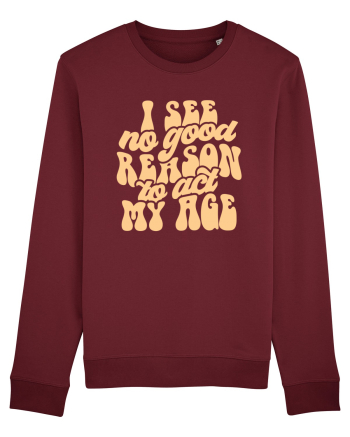 I see no reason to act my age Burgundy