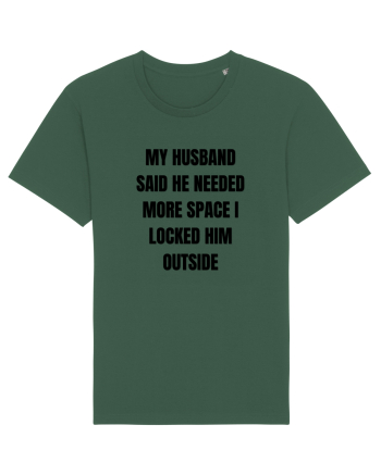 MY HUSBAND SAID HE NEEDED MORE SPACE I LOCKED HIM OUTSIDE Bottle Green