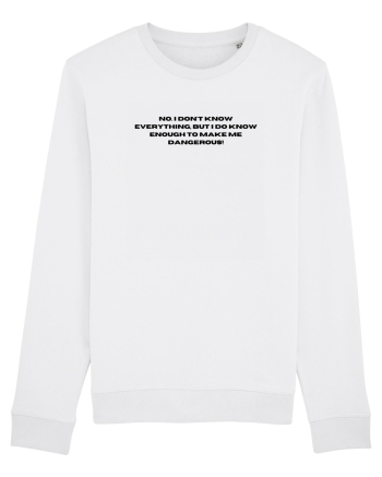 no i don t know everything but i do know enough to make me dangerous White
