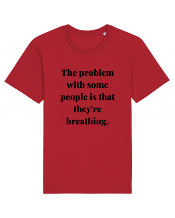 the problem with some people is that they re breathing Red