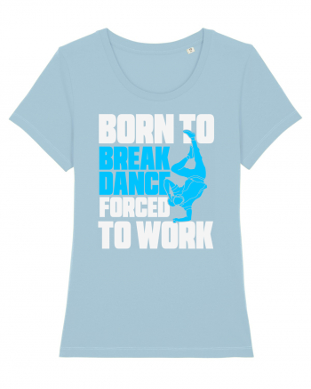 Born To Break Dance Forced To Work Sky Blue