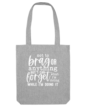 Not To Brag Or Anything, But I Can Forget What I'm Doing While I'm Doing It Heather Grey