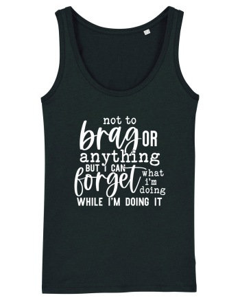 Not To Brag Or Anything, But I Can Forget What I'm Doing While I'm Doing It Black