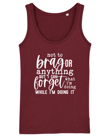 Not To Brag Or Anything, But I Can Forget What I'm Doing While I'm Doing It Burgundy