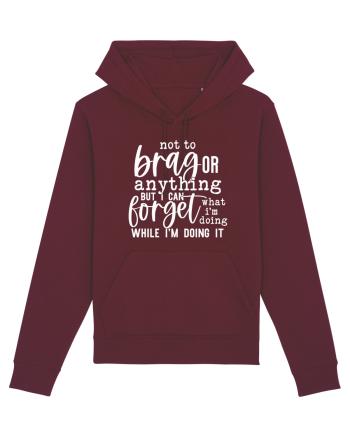Not To Brag Or Anything, But I Can Forget What I'm Doing While I'm Doing It Burgundy
