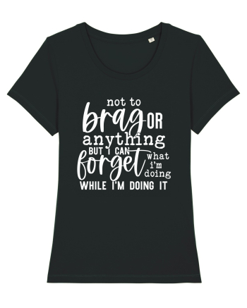 Not To Brag Or Anything, But I Can Forget What I'm Doing While I'm Doing It Black