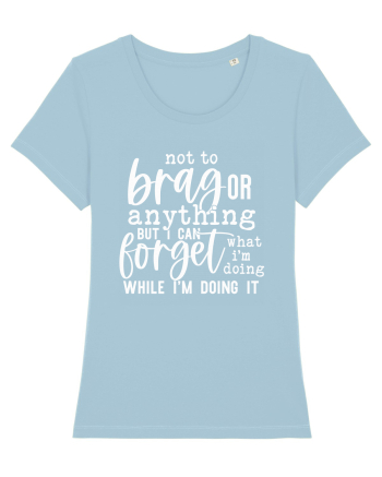Not To Brag Or Anything, But I Can Forget What I'm Doing While I'm Doing It Sky Blue