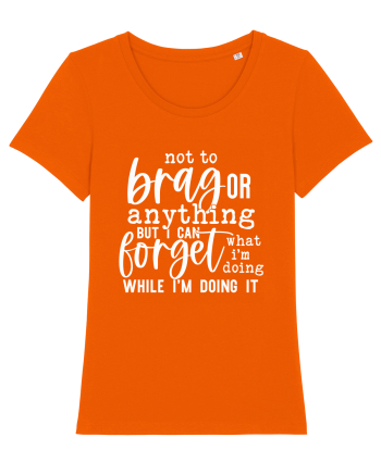 Not To Brag Or Anything, But I Can Forget What I'm Doing While I'm Doing It Bright Orange