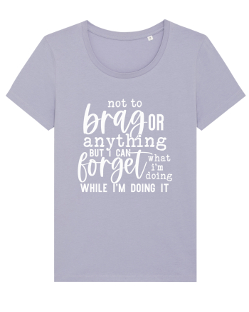 Not To Brag Or Anything, But I Can Forget What I'm Doing While I'm Doing It Lavender