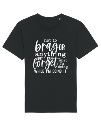 Not To Brag Or Anything, But I Can Forget What I'm Doing While I'm Doing It Black