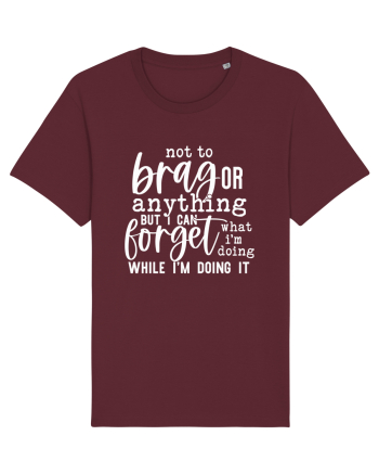 Not To Brag Or Anything, But I Can Forget What I'm Doing While I'm Doing It Burgundy