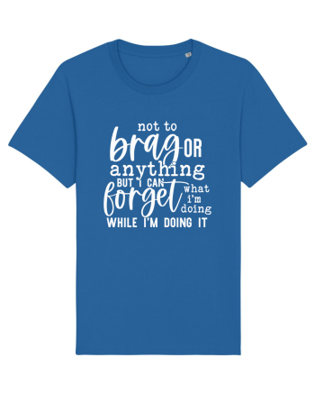Not To Brag Or Anything, But I Can Forget What I'm Doing While I'm Doing It Royal Blue