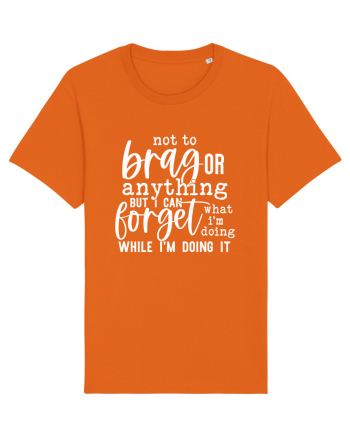 Not To Brag Or Anything, But I Can Forget What I'm Doing While I'm Doing It Bright Orange
